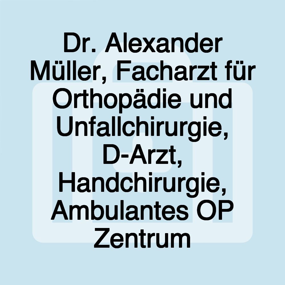 Dr. Alexander Müller, Facharzt für Orthopädie und Unfallchirurgie, D-Arzt, Handchirurgie, Ambulantes OP Zentrum