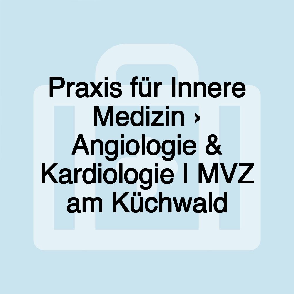 Praxis für Innere Medizin › Angiologie & Kardiologie | MVZ am Küchwald