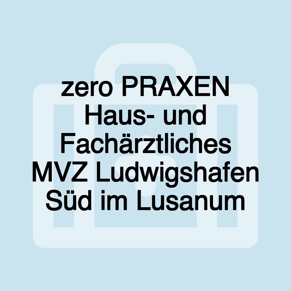 zero PRAXEN Haus- und Fachärztliches MVZ Ludwigshafen Süd im Lusanum