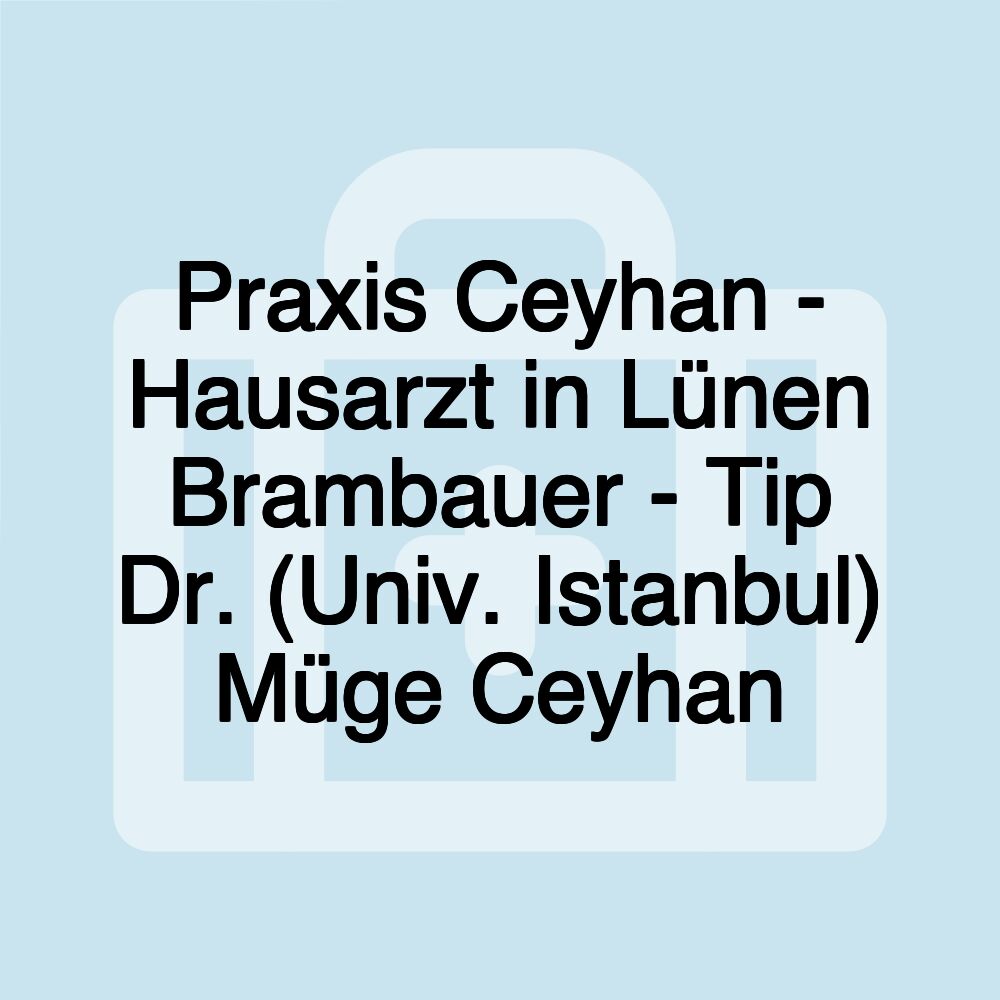 Praxis Ceyhan - Hausarzt in Lünen Brambauer - Tip Dr. (Univ. Istanbul) Müge Ceyhan