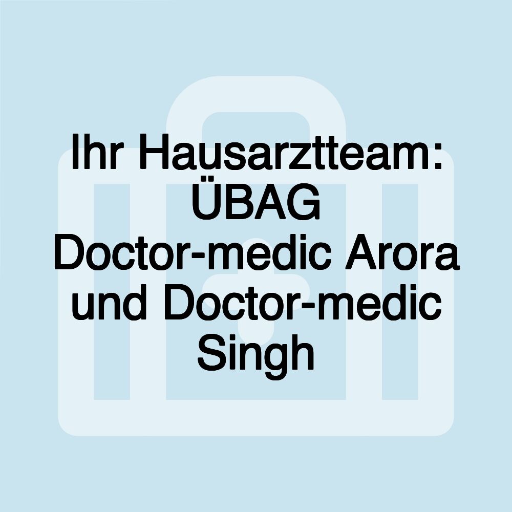 Ihr Hausarztteam: ÜBAG Doctor-medic Arora und Doctor-medic Singh