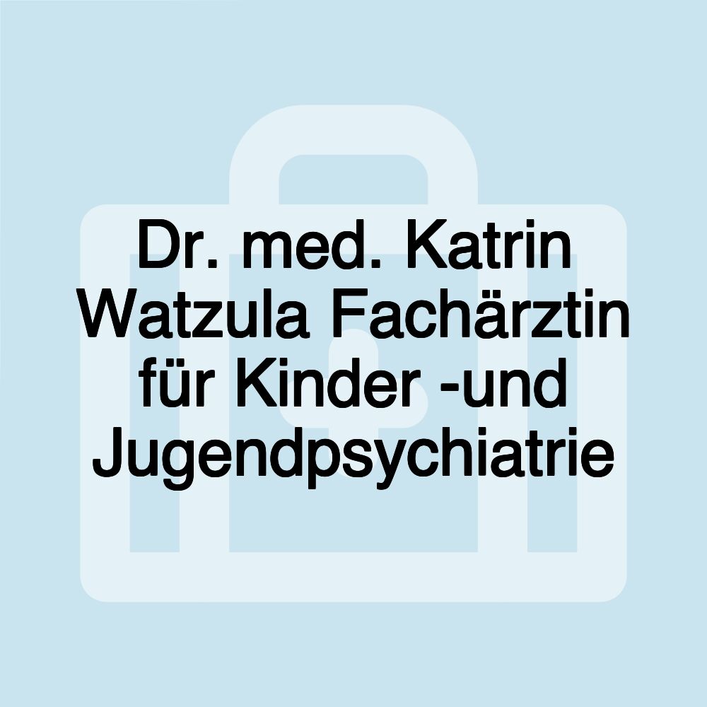 Dr. med. Katrin Watzula Fachärztin für Kinder -und Jugendpsychiatrie