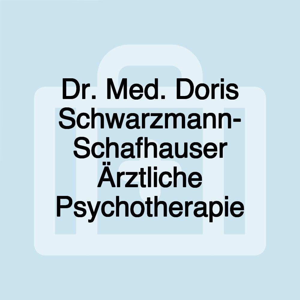 Dr. Med. Doris Schwarzmann- Schafhauser Ärztliche Psychotherapie