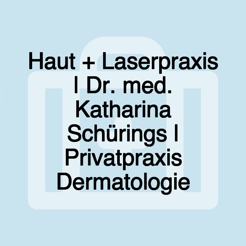 Haut + Laserpraxis | Dr. med. Katharina Schürings | Privatpraxis Dermatologie