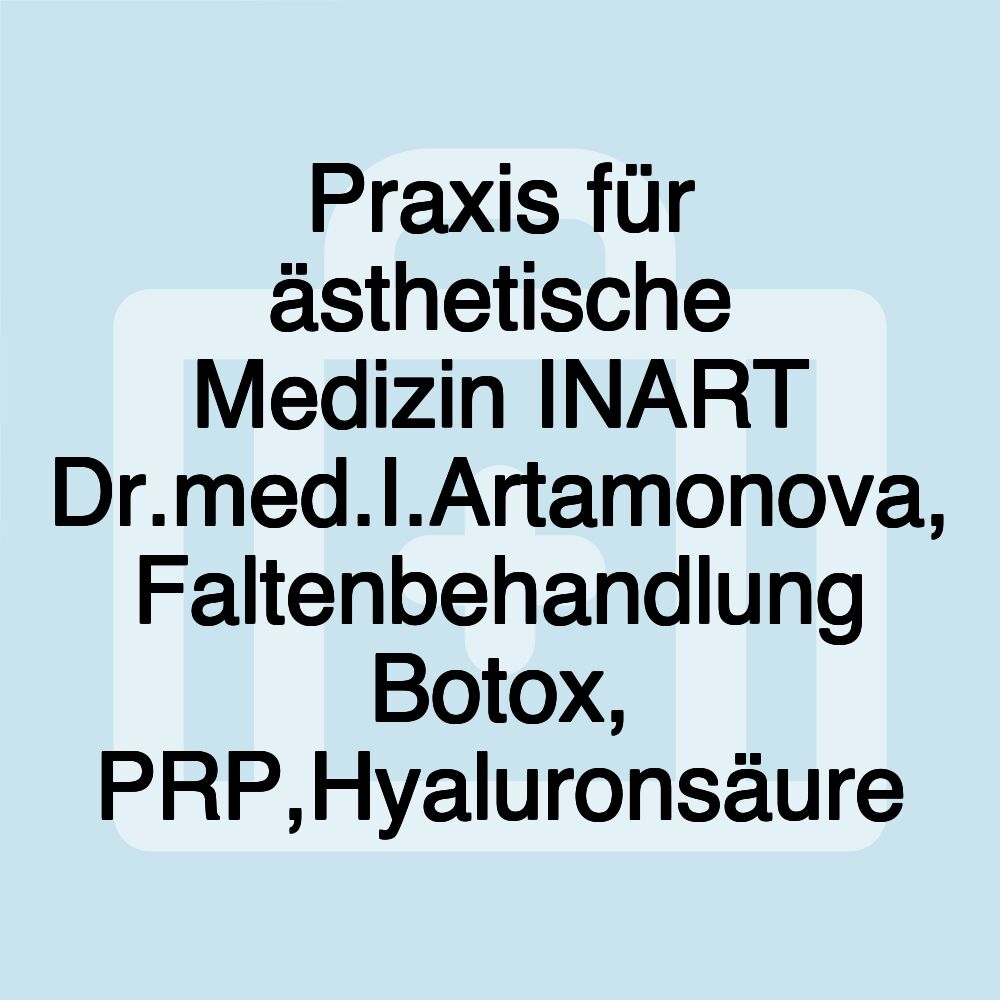 Praxis für ästhetische Medizin INART Dr.med.I.Artamonova, Faltenbehandlung Botox, PRP,Hyaluronsäure