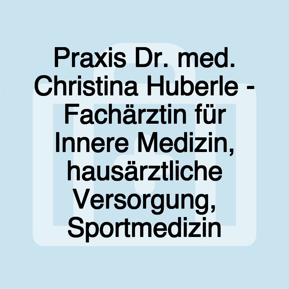 Praxis Dr. med. Christina Huberle - Fachärztin für Innere Medizin, hausärztliche Versorgung, Sportmedizin