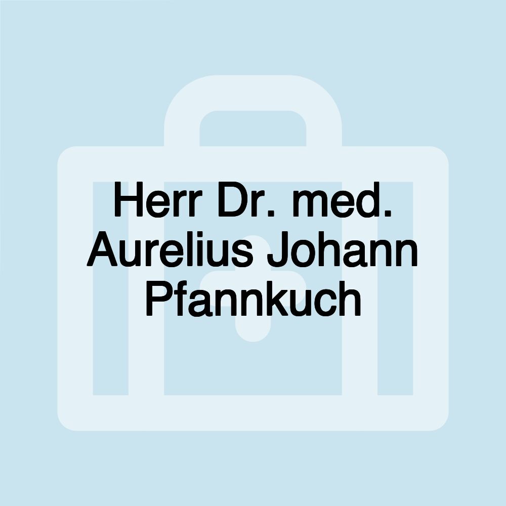 Herr Dr. med. Aurelius Johann Pfannkuch