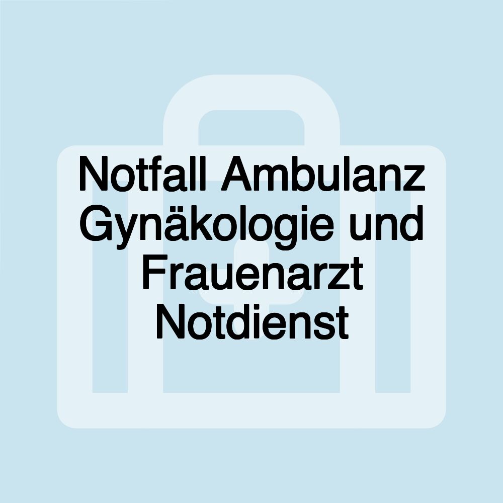 Notfall Ambulanz Gynäkologie und Frauenarzt Notdienst