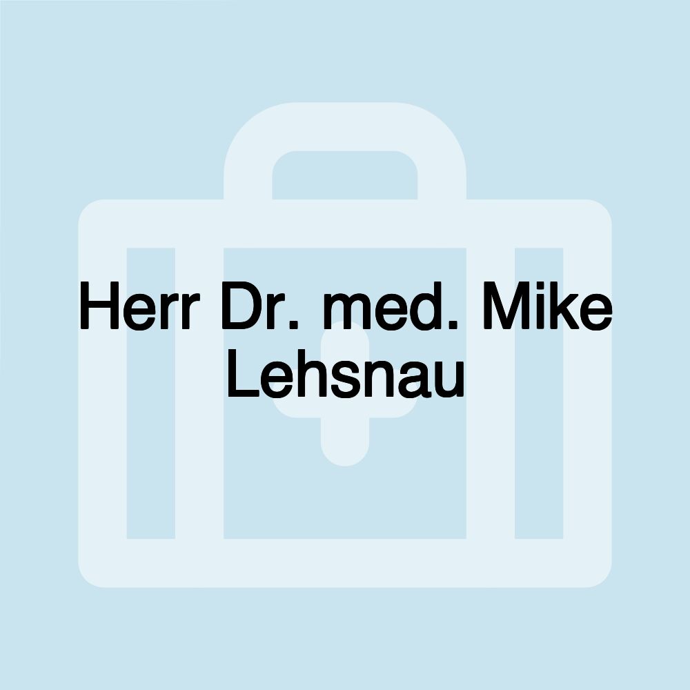 Herr Dr. med. Mike Lehsnau