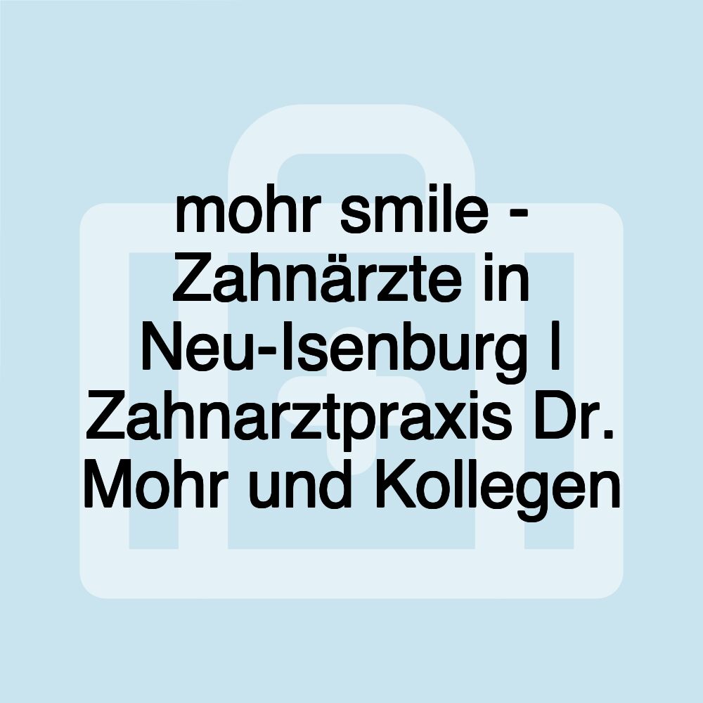 mohr smile - Zahnärzte in Neu-Isenburg | Zahnarztpraxis Dr. Mohr und Kollegen