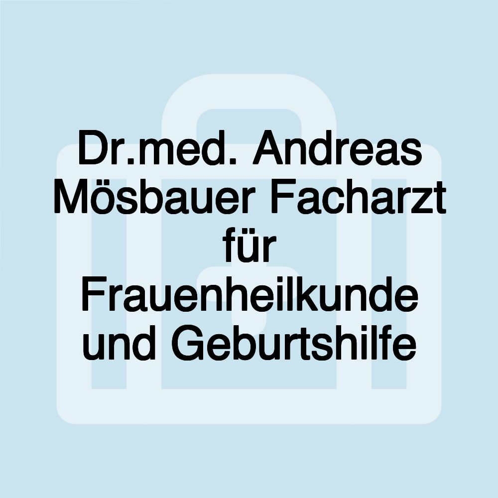 Dr.med. Andreas Mösbauer Facharzt für Frauenheilkunde und Geburtshilfe