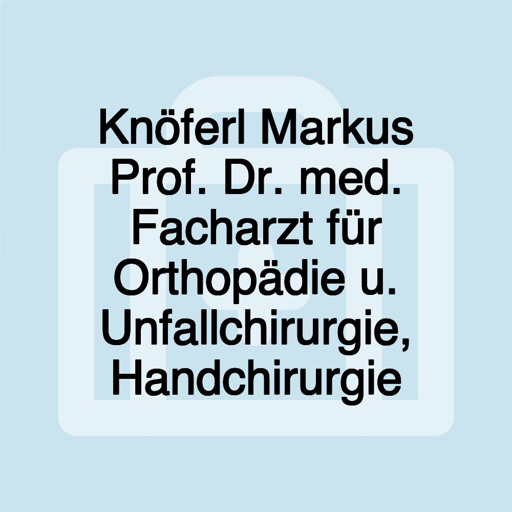 Knöferl Markus Prof. Dr. med. Facharzt für Orthopädie u. Unfallchirurgie, Handchirurgie