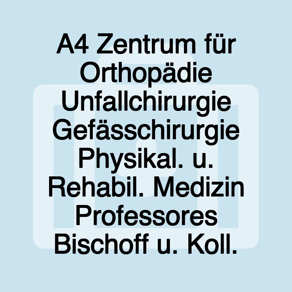 A4 Zentrum für Orthopädie Unfallchirurgie Gefässchirurgie Physikal. u. Rehabil. Medizin Professores Bischoff u. Koll.