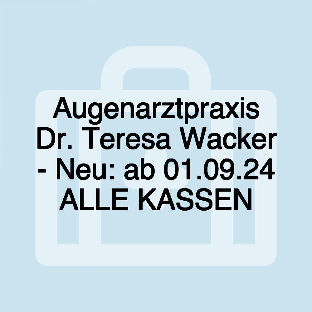 Augenarztpraxis Dr. Teresa Wacker - Neu: ab 01.09.24 ALLE KASSEN