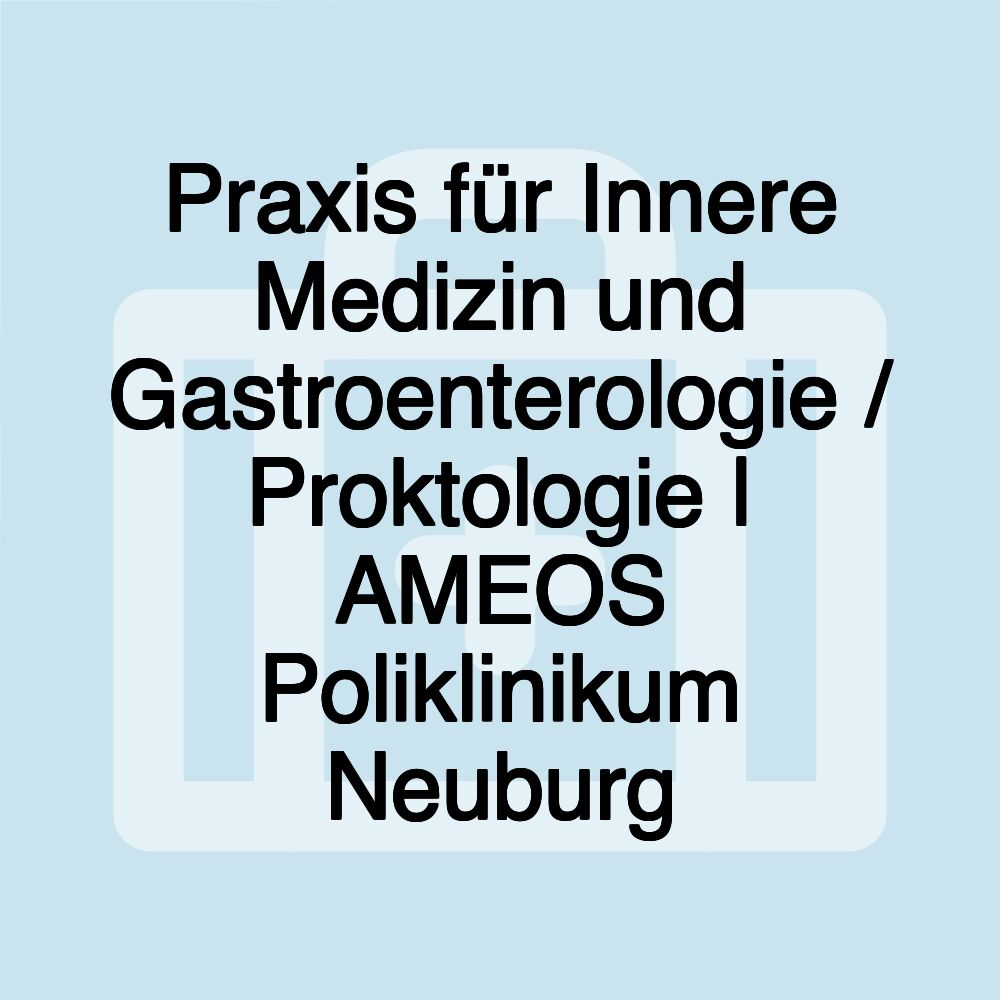 Praxis für Innere Medizin und Gastroenterologie / Proktologie | AMEOS Poliklinikum Neuburg