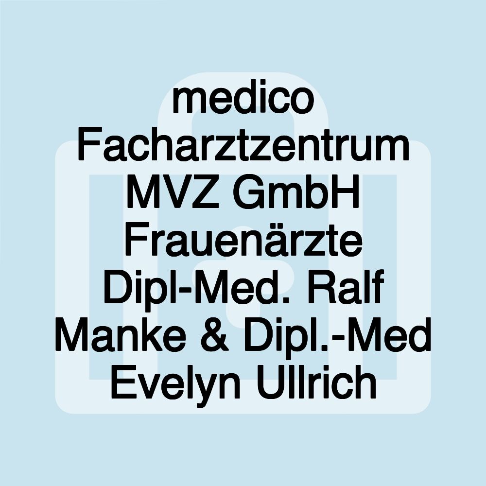 medico Facharztzentrum MVZ GmbH Frauenärzte Dipl-Med. Ralf Manke & Dipl.-Med Evelyn Ullrich