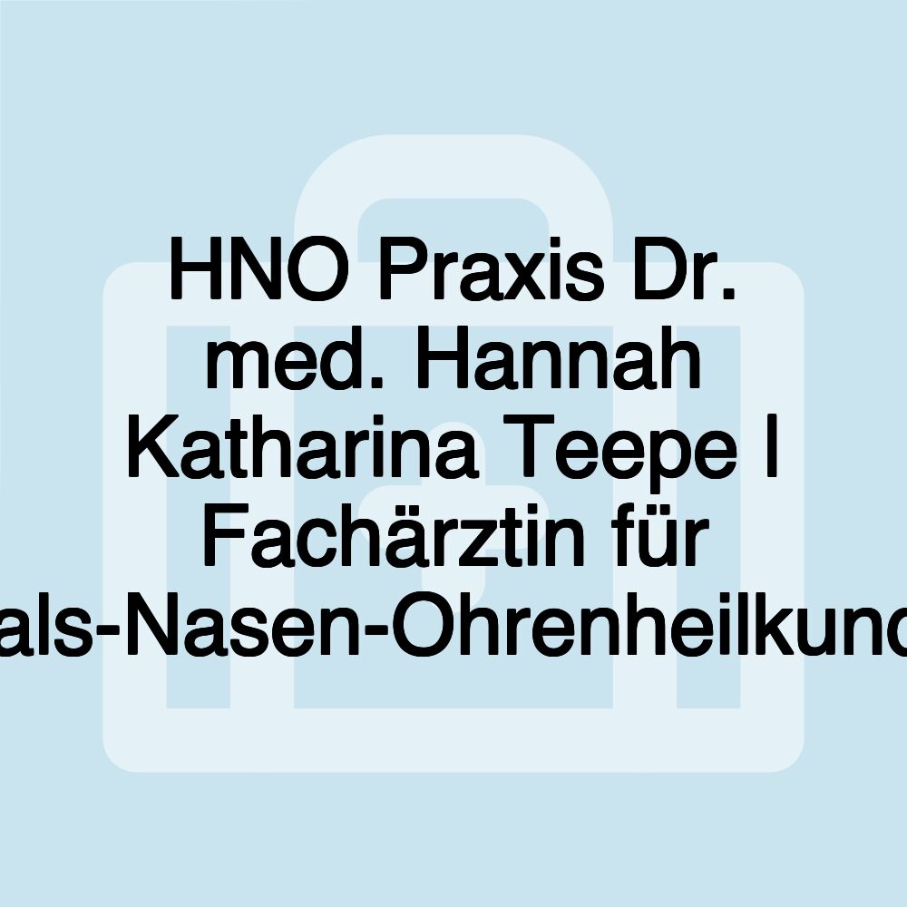 HNO Praxis Dr. med. Hannah Katharina Teepe | Fachärztin für Hals-Nasen-Ohrenheilkunde