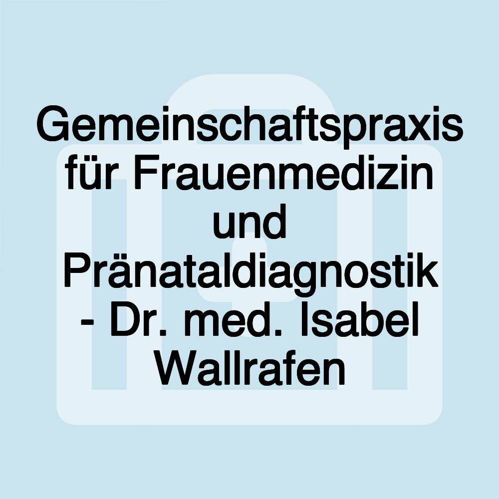 Gemeinschaftspraxis für Frauenmedizin und Pränataldiagnostik - Dr. med. Isabel Wallrafen