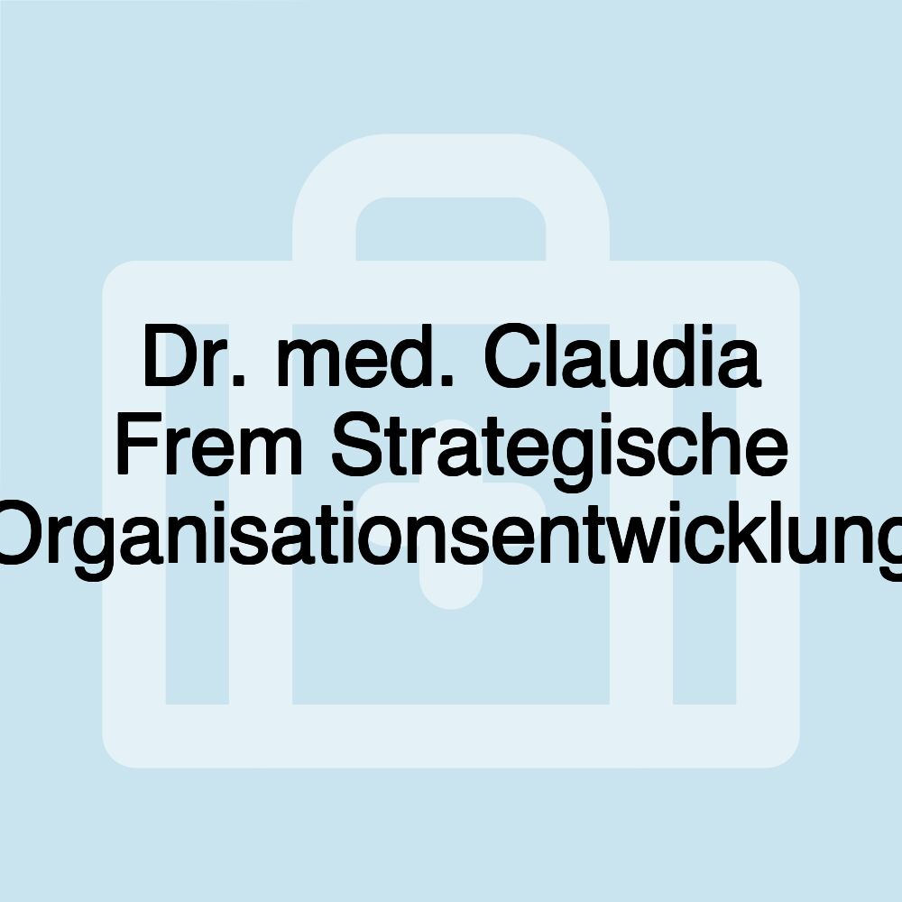 Dr. med. Claudia Frem Strategische Organisationsentwicklung