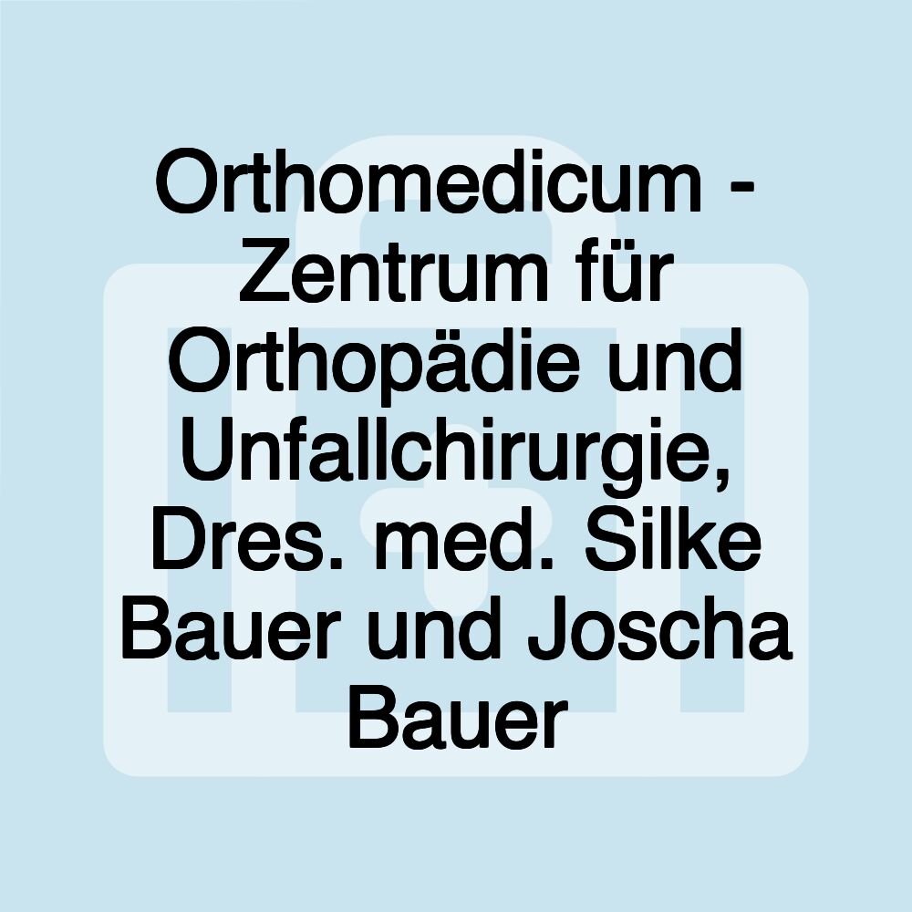 Orthomedicum - Zentrum für Orthopädie und Unfallchirurgie, Dres. med. Silke Bauer und Joscha Bauer