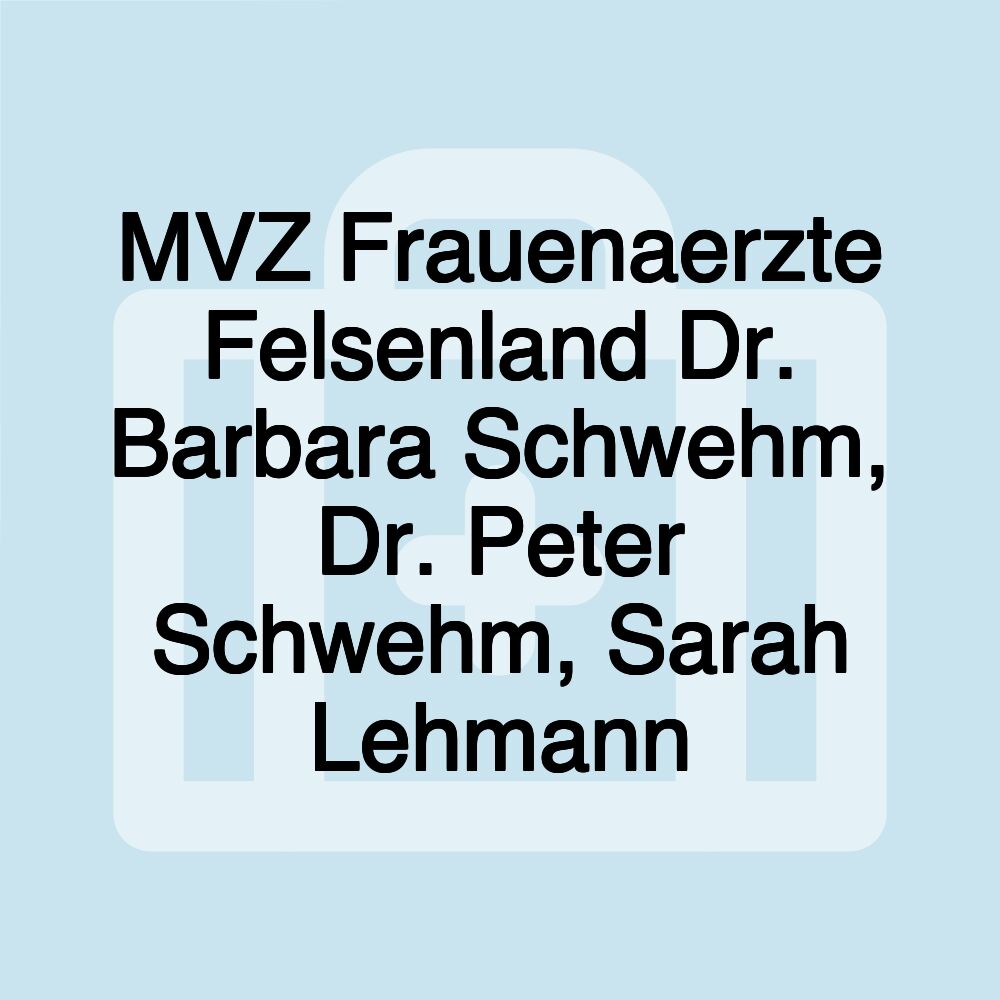 MVZ Frauenaerzte Felsenland Dr. Barbara Schwehm, Dr. Peter Schwehm, Sarah Lehmann