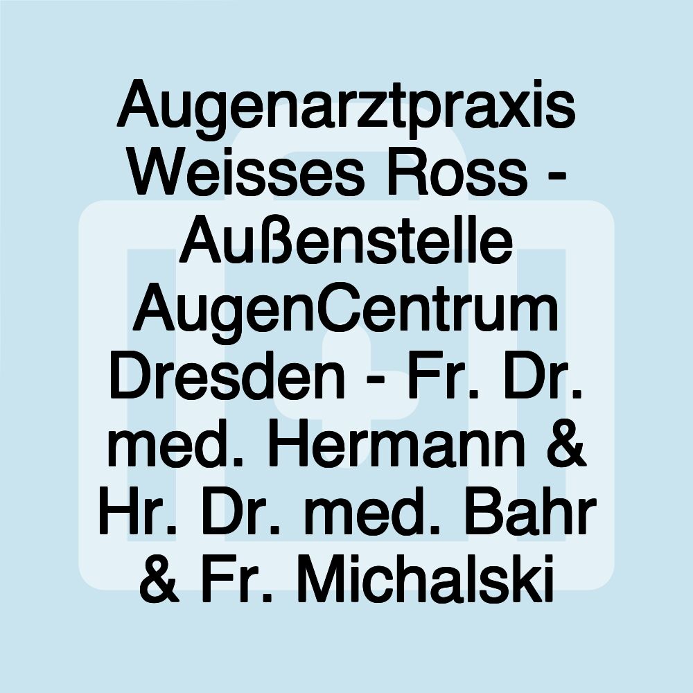 Augenarztpraxis Weisses Ross - Außenstelle AugenCentrum Dresden - Fr. Dr. med. Hermann & Hr. Dr. med. Bahr & Fr. Michalski