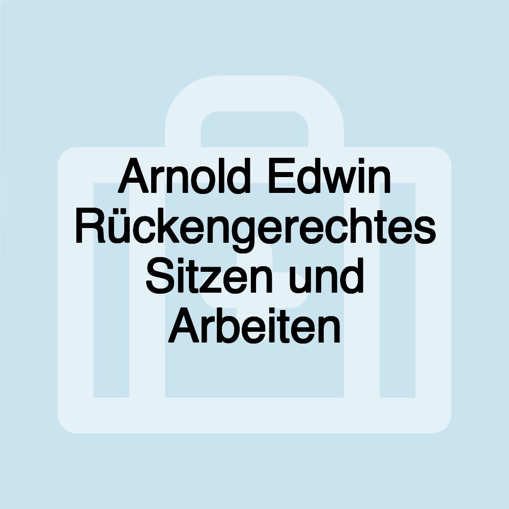 Arnold Edwin Rückengerechtes Sitzen und Arbeiten