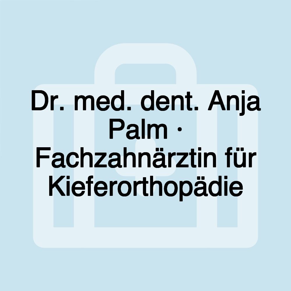 Dr. med. dent. Anja Palm · Fachzahnärztin für Kieferorthopädie