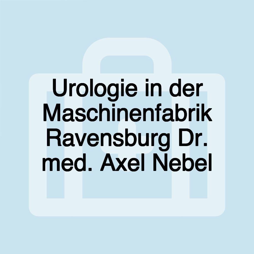 Urologie in der Maschinenfabrik Ravensburg Dr. med. Axel Nebel