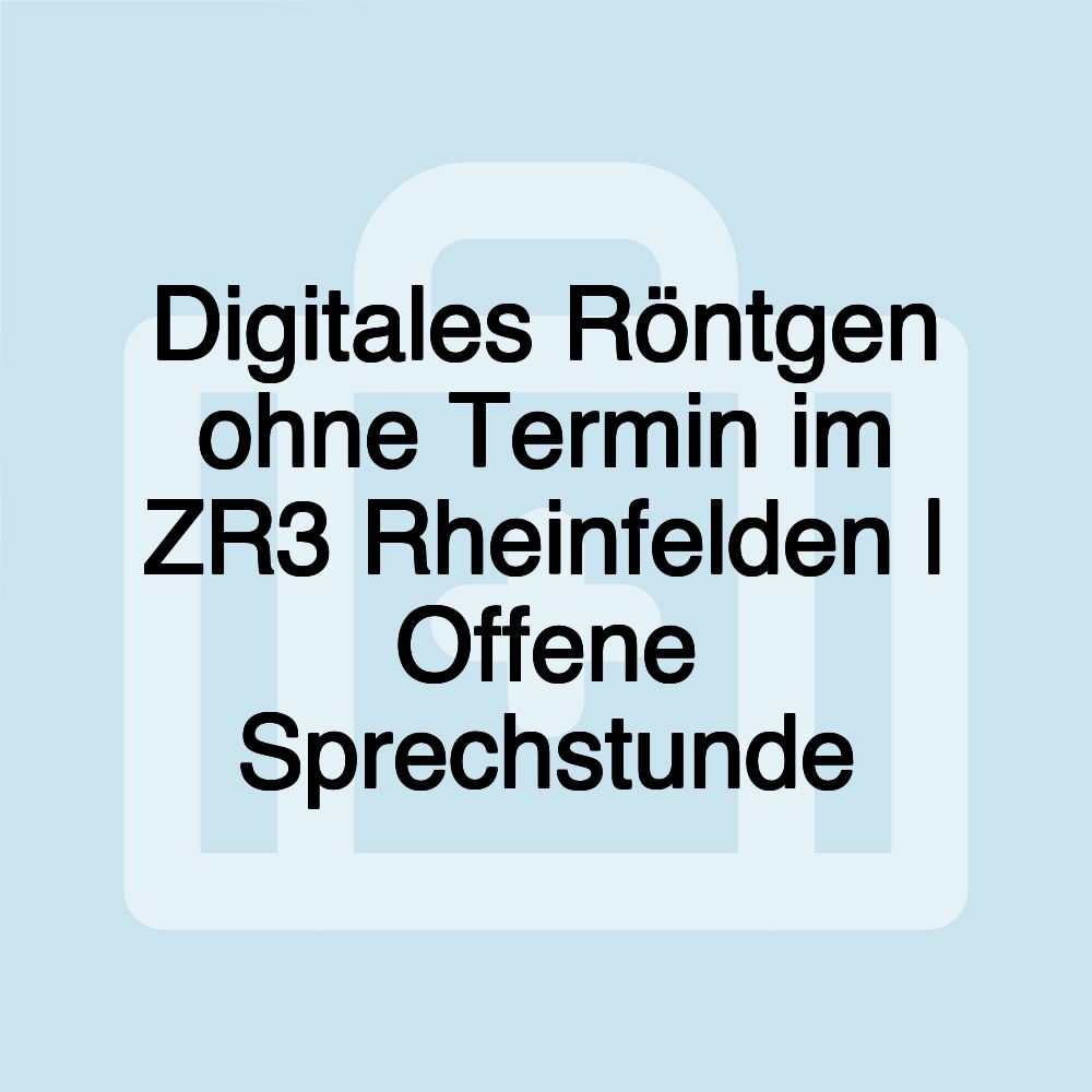 Digitales Röntgen ohne Termin im ZR3 Rheinfelden | Offene Sprechstunde