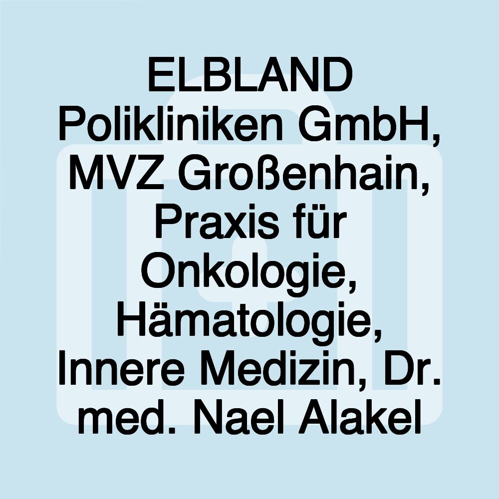 ELBLAND Polikliniken GmbH, MVZ Großenhain, Praxis für Onkologie, Hämatologie, Innere Medizin, Dr. med. Nael Alakel