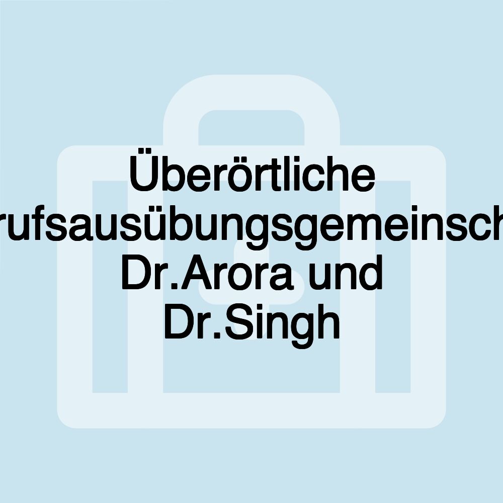 Überörtliche Berufsausübungsgemeinschaft Dr.Arora und Dr.Singh