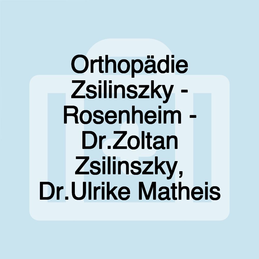 Orthopädie Zsilinszky - Rosenheim - Dr.Zoltan Zsilinszky, Dr.Ulrike Matheis