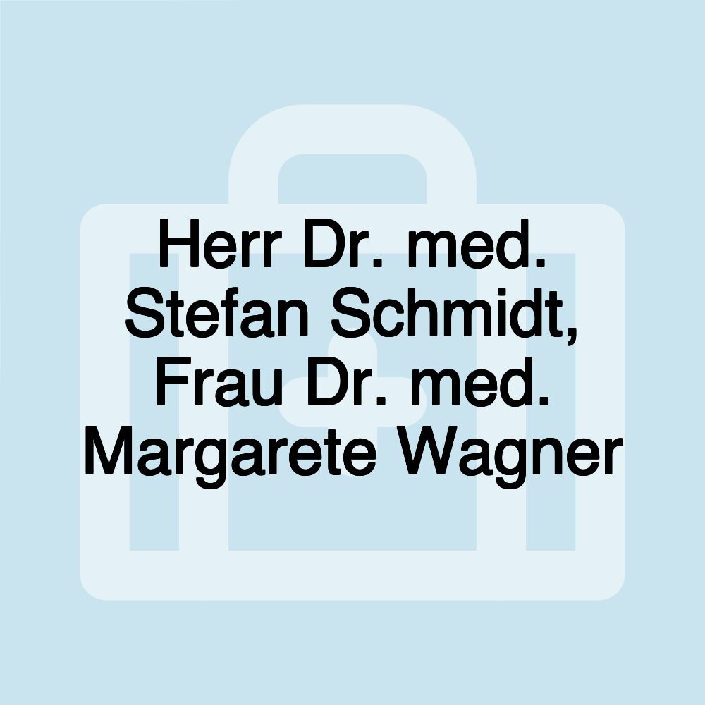 Herr Dr. med. Stefan Schmidt, Frau Dr. med. Margarete Wagner