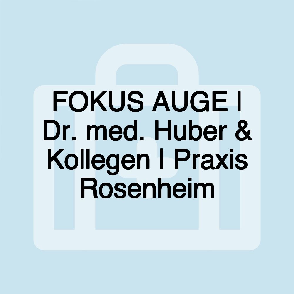 FOKUS AUGE | Dr. med. Huber & Kollegen | Praxis Rosenheim