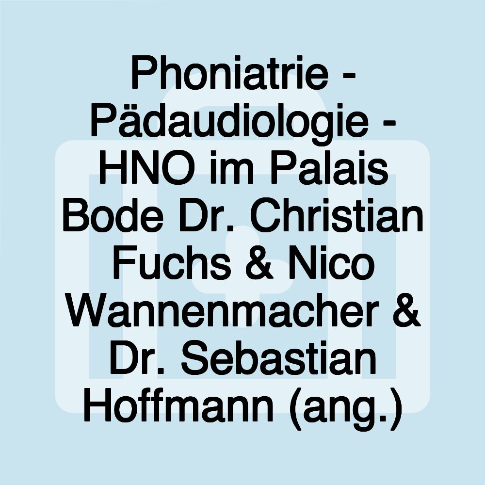 Phoniatrie - Pädaudiologie - HNO im Palais Bode Dr. Christian Fuchs & Nico Wannenmacher & Dr. Sebastian Hoffmann (ang.)