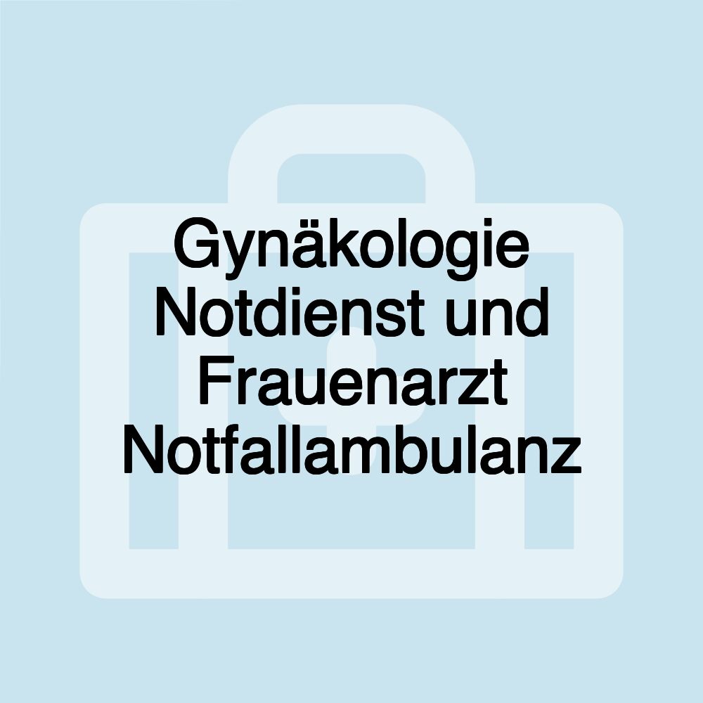 Gynäkologie Notdienst und Frauenarzt Notfallambulanz