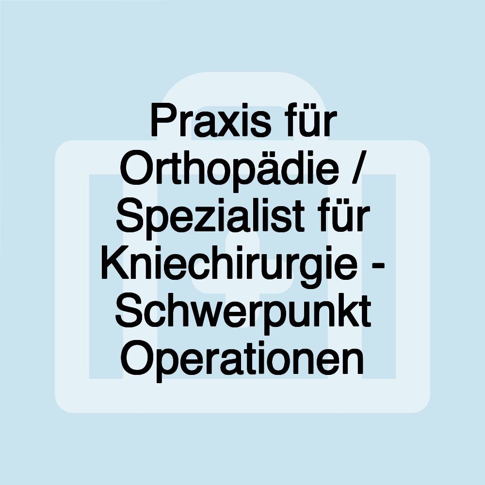 Praxis für Orthopädie / Spezialist für Kniechirurgie - Schwerpunkt Operationen