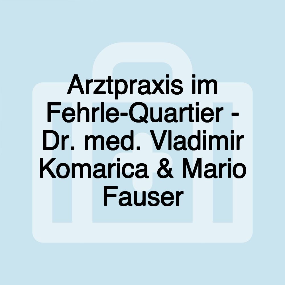 Arztpraxis im Fehrle-Quartier - Dr. med. Vladimir Komarica & Mario Fauser