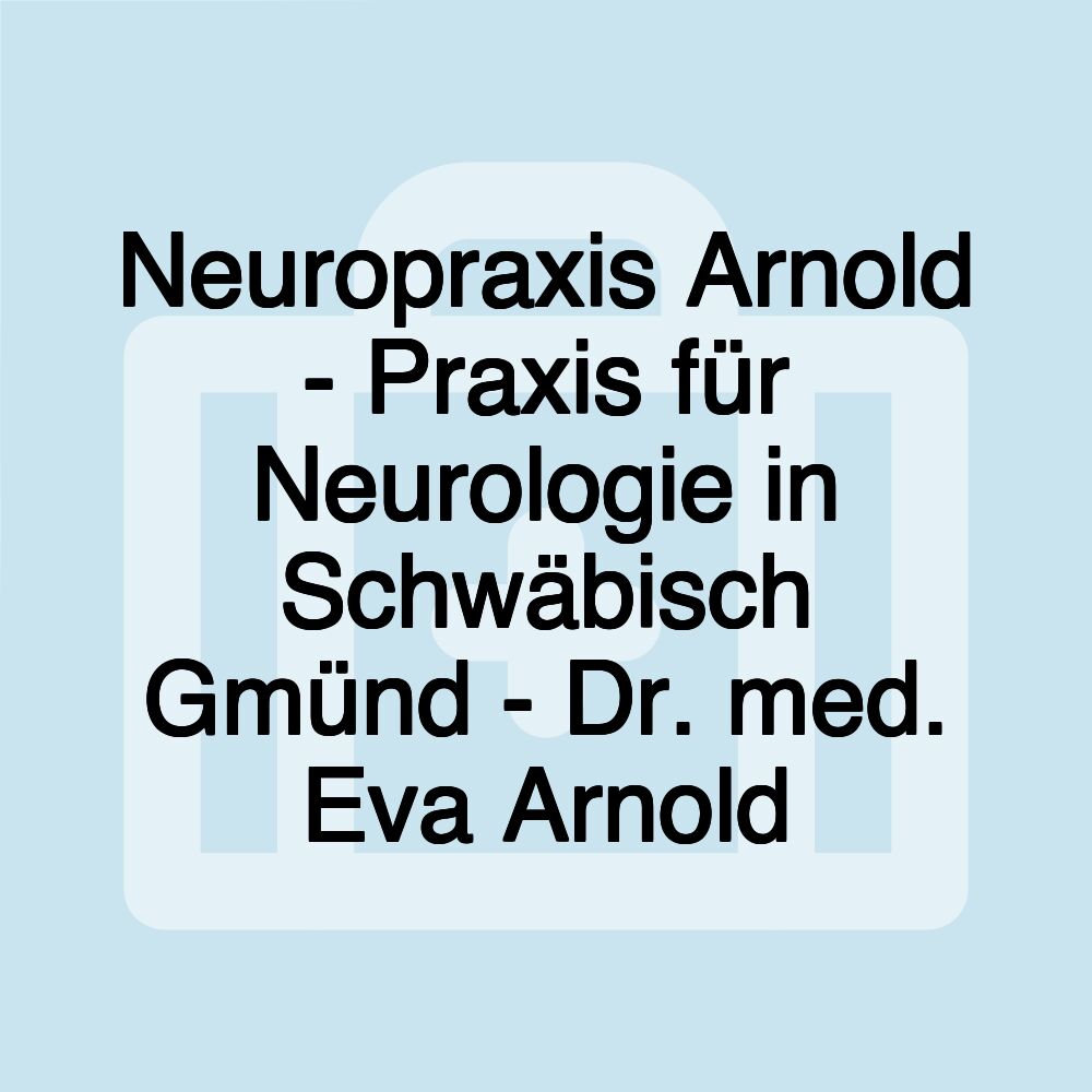 Neuropraxis Arnold - Praxis für Neurologie in Schwäbisch Gmünd - Dr. med. Eva Arnold