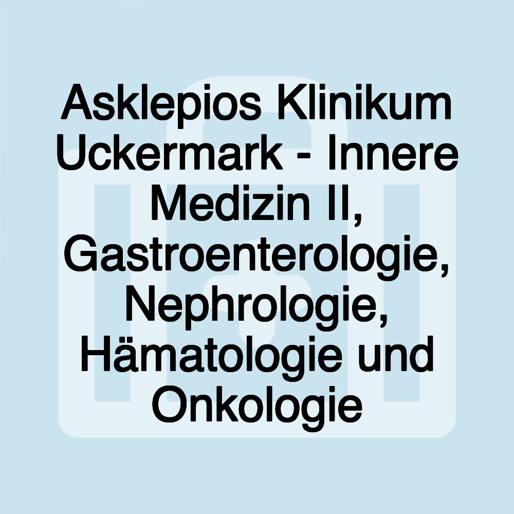 Asklepios Klinikum Uckermark - Innere Medizin II, Gastroenterologie, Nephrologie, Hämatologie und Onkologie