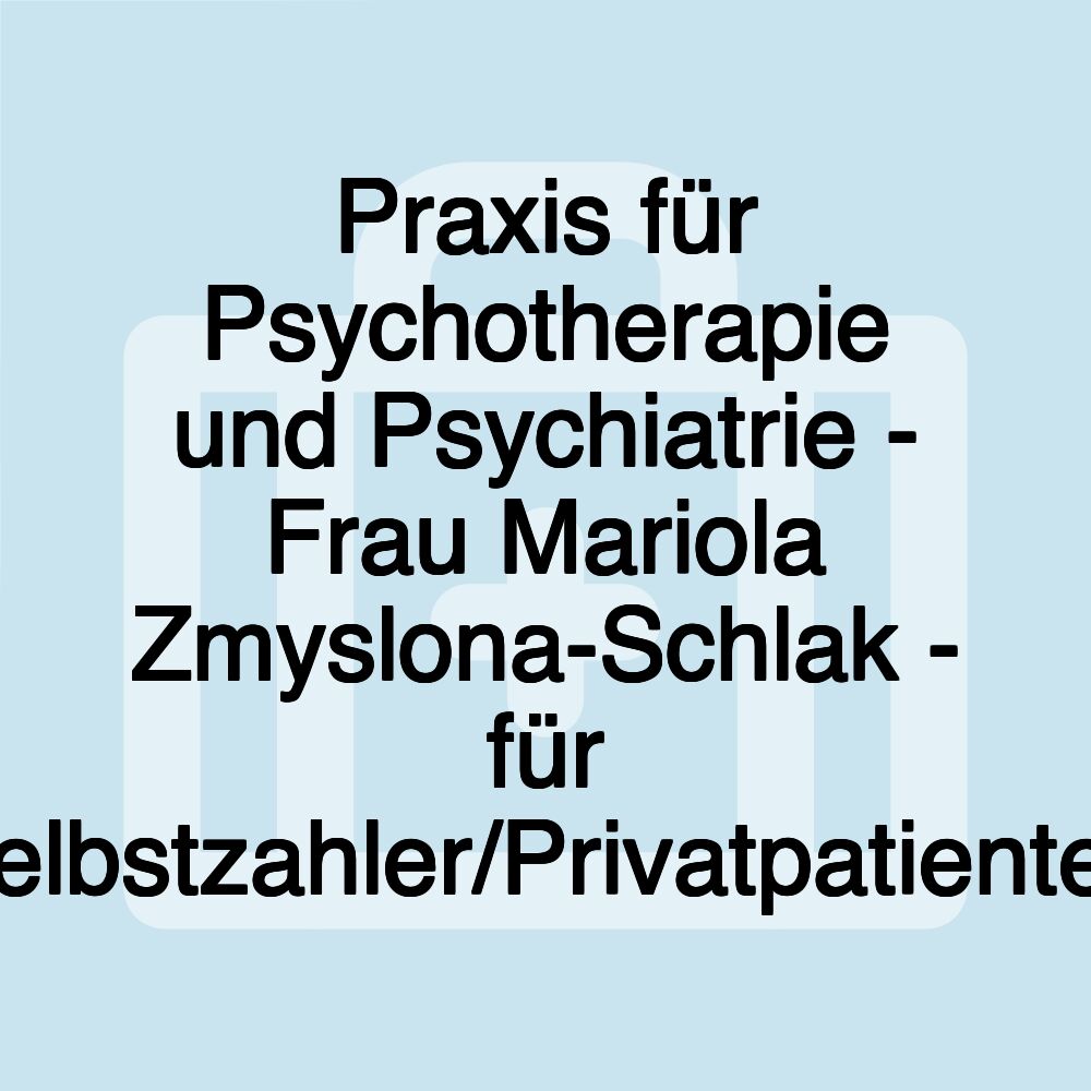 Praxis für Psychotherapie und Psychiatrie - Frau Mariola Zmyslona-Schlak - für Selbstzahler/Privatpatienten