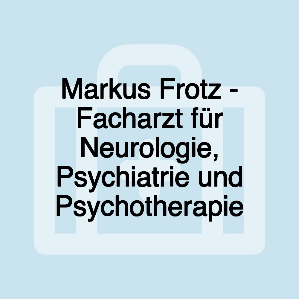 Markus Frotz - Facharzt für Neurologie, Psychiatrie und Psychotherapie