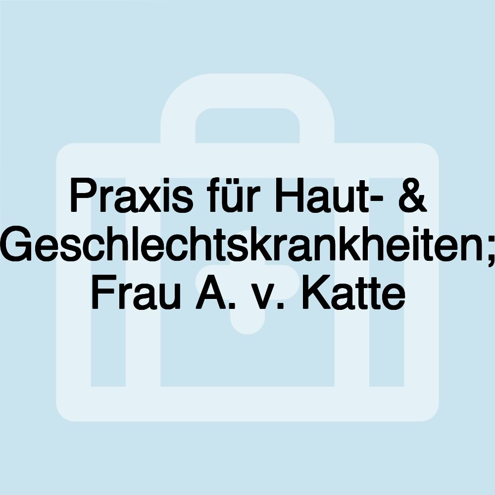 Praxis für Haut- & Geschlechtskrankheiten; Frau A. v. Katte