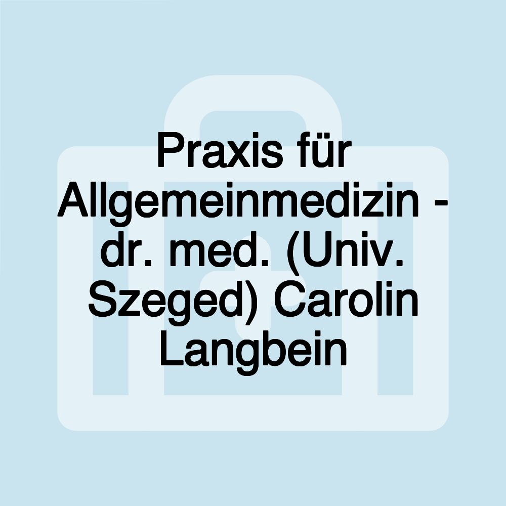 Praxis für Allgemeinmedizin - dr. med. (Univ. Szeged) Carolin Langbein