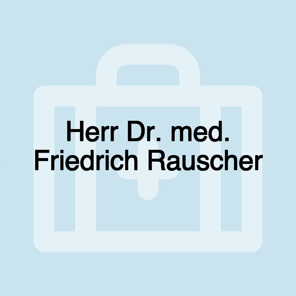 Herr Dr. med. Friedrich Rauscher