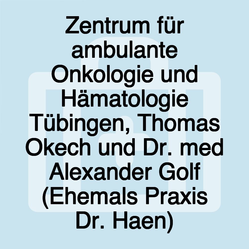 Zentrum für ambulante Onkologie und Hämatologie Tübingen, Thomas Okech und Dr. med Alexander Golf (Ehemals Praxis Dr. Haen)