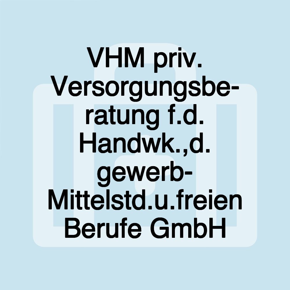 VHM priv. Versorgungsbe- ratung f.d. Handwk.,d. gewerb- Mittelstd.u.freien Berufe GmbH