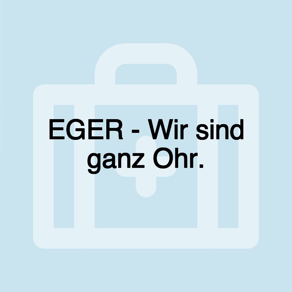 EGER - Wir sind ganz Ohr.