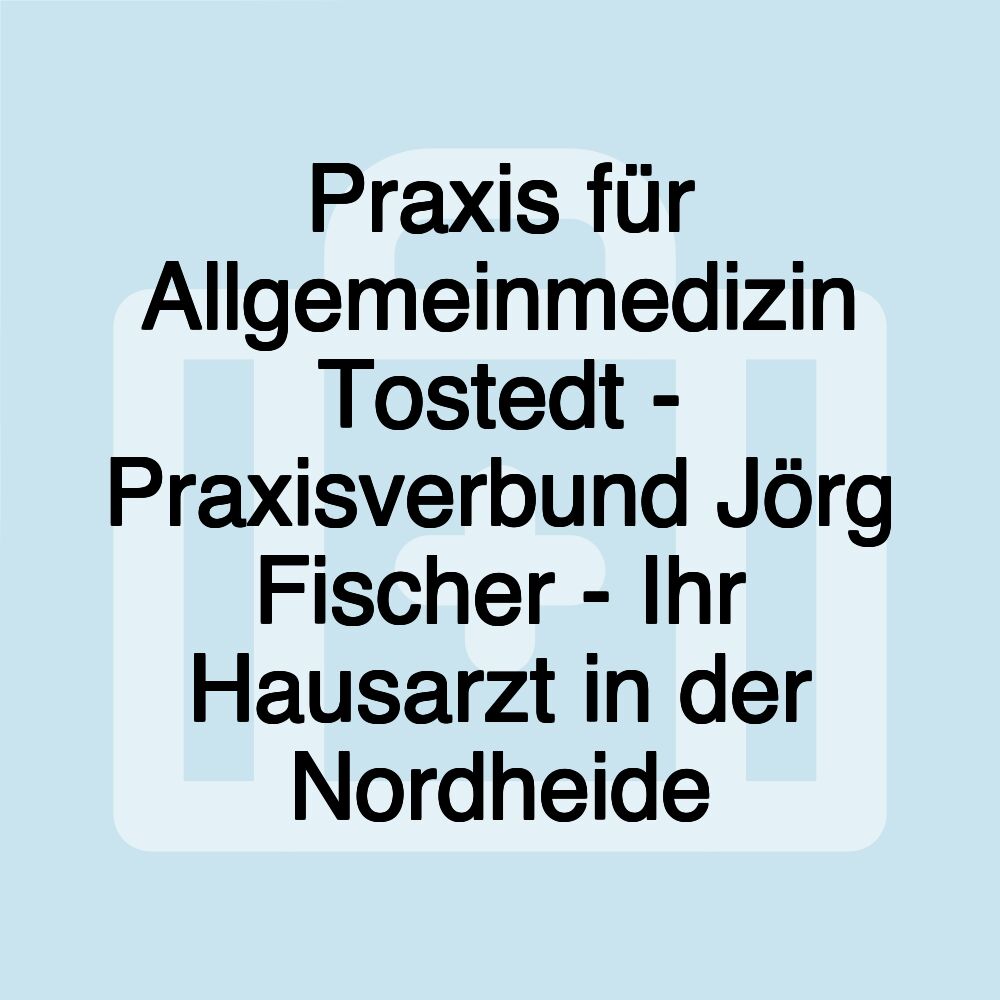 Praxis für Allgemeinmedizin Tostedt - Praxisverbund Jörg Fischer - Ihr Hausarzt in der Nordheide